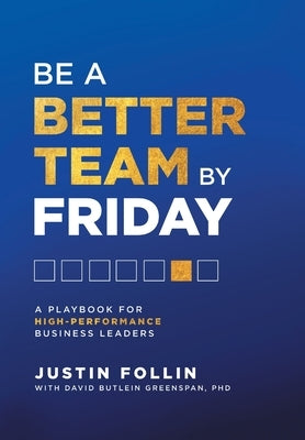 Be a Better Team by Friday: A Playbook for High-Performance Business Leaders by Follin, Justin