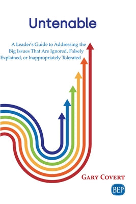 Untenable: A Leader's Guide to Addressing the Big Issues That Are Ignored, Falsely Explained, or Inappropriately Tolerated by Covert, Gary