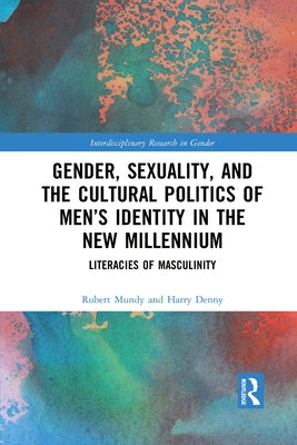 Gender, Sexuality, and the Cultural Politics of Men's Identity: Literacies of Masculinity by Mundy, Robert