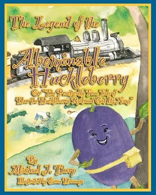 The Legend of the Abominable Huckleberry: (or) The Practically True Story of How the Huckleberry Railroad Got its Name by Huizenga, Caren