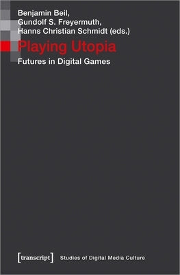 Playing Utopia: Futures in Digital Games by Beil, Benjamin
