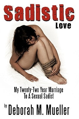 Sadistic Love: My Twenty-Two Year Marriage To A Sexual Sadist by Mueller, Deborah M.