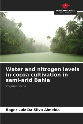 Water and nitrogen levels in cocoa cultivation in semi-arid Bahia by Almeida, Roger Luiz Da Silva