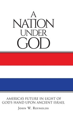 A Nation Under God: America's Future In Light Of God's Hand Upon Ancient Israel by Reynolds, John W.