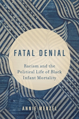 Fatal Denial: Racism and the Political Life of Black Infant Mortality Volume 9 by Menzel, Annie