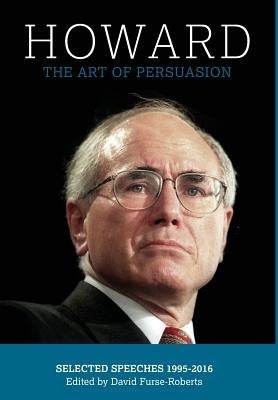 Howard: The Art of Persuasion : Selected Speeches 1995-2016 by Furse-Roberts, David