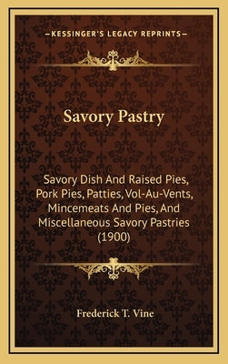 Savory Pastry: Savory Dish And Raised Pies, Pork Pies, Patties, Vol-Au-Vents, Mincemeats And Pies, And Miscellaneous Savory Pastries by Vine, Frederick T.