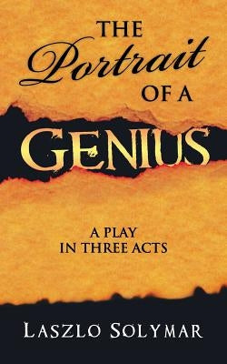 The Portrait of a Genius: A Play in Three Acts by Solymar, Laszlo