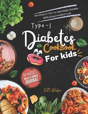 Type 1 diabetes cookbook for kids: Nourishing Low-Carb, Low-Sugar Delights That Makes Healthy Eating Irresistible For Kids by Blake, Patti