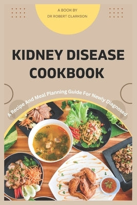 Kidney Disease cookbook: A Recipe and Meal Planning For Newly diagnosed by Clarkson, Robert