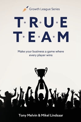 True Team: Make your business a game where every player wins by Melvin, Tony