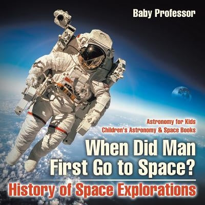 When Did Man First Go to Space? History of Space Explorations - Astronomy for Kids Children's Astronomy & Space Books by Baby Professor
