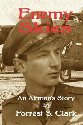Enemy Skies: An Airman's Story by Clark, Forrest S.