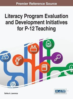 Literacy Program Evaluation and Development Initiatives for P-12 Teaching by Lawrence, Salika a.