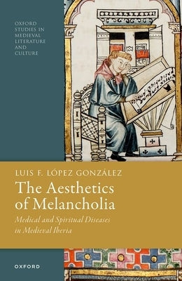 The Aesthetics of Melancholia: Medical and Spiritual Diseases in Medieval Iberia by López González, Luis F.