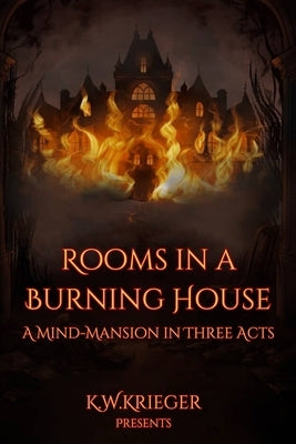 Rooms in a Burning House: A Mind-Mansion in Three Acts by Krieger, K. W.