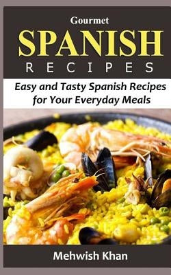 Gourmet Spanish Recipes: Easy and Tasty Spanish Recipes for Your Everyday Meals by Khan, Mehwish
