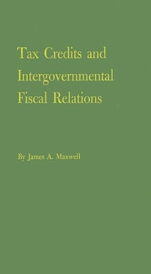 Tax Credits and Intergovernmental Fiscal Relations by Maxwell, James Ackley