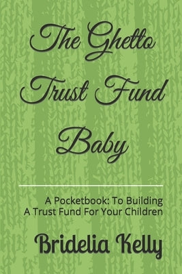 The Ghetto Trust Fund Baby: A Pocketbook: to Building a Trust Fund for Your Children by Kelly-Williams, Brexton