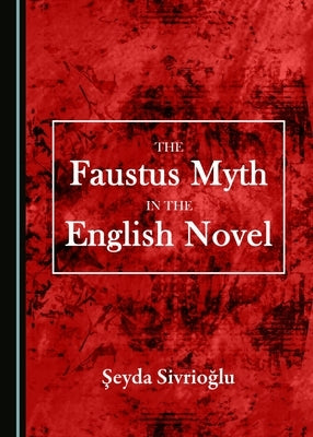 The Faustus Myth in the English Novel by Sivrioğlu, Şeyda