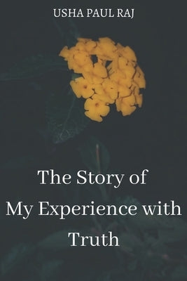 The Story of My Experience with Truth by Paul Raj, Usha