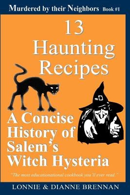 13 Haunting Recipes: A concise history of Salem's witch hysteria presented through 12 Haunting Recipes by Brennan, Lonnie