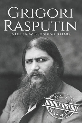 Grigori Rasputin: A Life From Beginning to End by History, Hourly