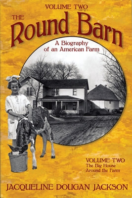 The Round Barn, a Biography of an American Farm, Volume Two: The Big House, Around the Farm by Jackson, Jacqueline Dougan
