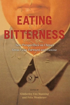 Eating Bitterness: New Perspectives on China's Great Leap Forward and Famine by Manning, Kimberley Ens