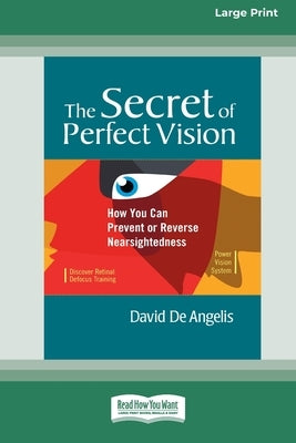 The Secret of Perfect Vision: How You Can Prevent and Reverse Nearsightedness [Standard Large Print 16 Pt Edition] by de Angelis, David