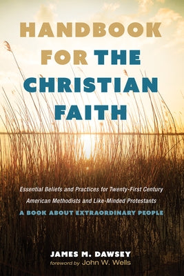 Handbook for the Christian Faith: Essential Beliefs and Practices for Twenty-First-Century American Methodists and Like-Minded Protestants. a Book abo by Dawsey, James M.
