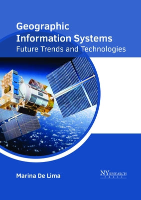 Geographic Information Systems: Future Trends and Technologies by De Lima, Marina
