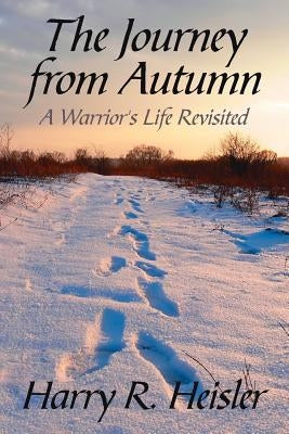 The Journey from Autumn: A Warrior's Life Revisited by Heisler, Harry R.