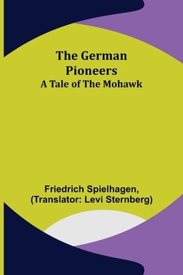 The German Pioneers: A Tale of the Mohawk by Spielhagen, Friedrich