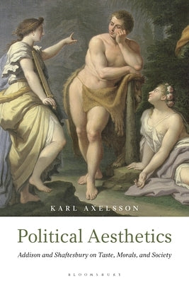 Political Aesthetics: Addison and Shaftesbury on Taste, Morals and Society by Axelsson, Karl