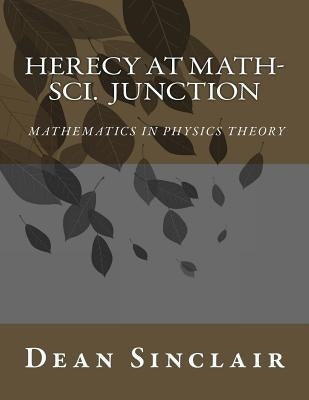 Herecy at Math-Sci Junction: Basic Mathematics in Physics Theory by Sinclair Phd, Dean Leroy