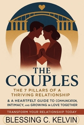 The Couples: The 7 Pillars of a Thriving Relationship & A Heartfelt Guide to Communication, Intimacy, and Growing in Love Together by Kelvin, Blessing C.
