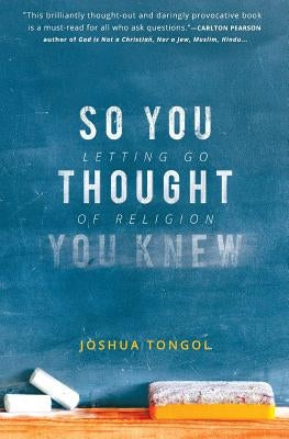 So You Thought You Knew: Letting Go of Religion by Tongol, Joshua