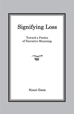 Signifying Loss: Toward a Poetics of Narrative Mourning by Gana, Nouri