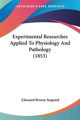 Experimental Researches Applied To Physiology And Pathology (1853) by Brown-Sequard, Edouard