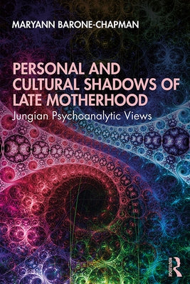 Personal and Cultural Shadows of Late Motherhood: Jungian Psychoanalytic Views by Barone-Chapman, Maryann
