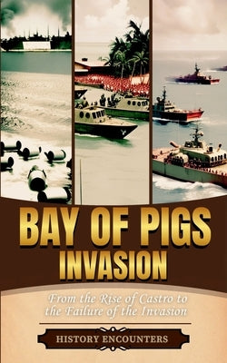 Bay of Pigs Invasion: From the Rise of Castro to the Failure of the Invasion by History Encounters