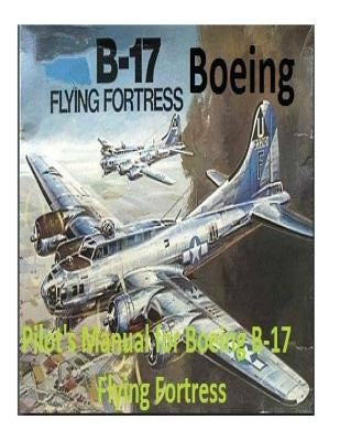 Pilot's Manual for Boeing B-17 Flying Fortress. By: United States. Army Air Forces. Office of Flying Safety by Office of Flying Safety, United States