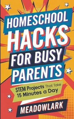 Homeschool Hacks for Busy Parents: STEM Projects That Take 15 Minutes a Day by Meadowlark