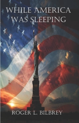 While America was Sleeping by Bilbrey, Roger Lee