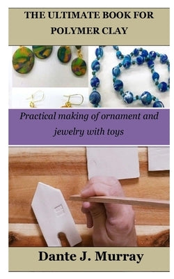 The Ultimate Book for Polymer Clay: Practical making of ornament and jewelry with toys by Murray, Dante J.