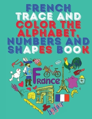 French Trace and Color the Alphabet, Numbers and Shapes Book.Stunning Educational Book.Contains; Trace and Color the Letters, Numbers and Shapes suita by Publishing, Cristie