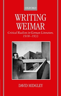 Writing Weimar: Critical Realism in German Literature, 1918-1933 by Midgley, David