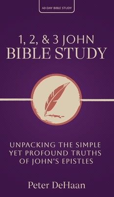 1, 2, & 3 John Bible Study: Unpacking the Simple Yet Profound Truths of John's Epistles by DeHaan