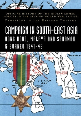 Campaigns in South-East Asia 1941-42: Official History of the Indian Armed Forces in the Second World War 1939-45 Campaigns in the Eastern Theatre by Bhargava, K. D.